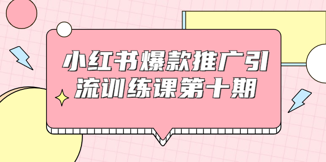 小红书爆款推广引流训练课第十期，手把手带你玩转小红书，轻松月入过万-如意资源库