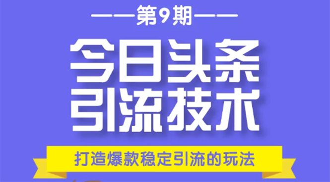 今日头条引流技术第9期，打造爆款稳定引流 百万阅读玩法，收入每月轻松过万-如意资源库
