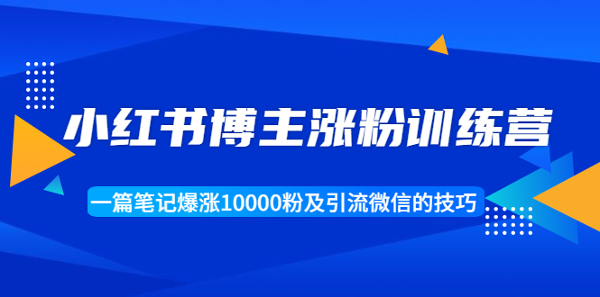 小红书博主涨粉训练营：一篇笔记爆涨10000粉及引流微信的技巧-如意资源库