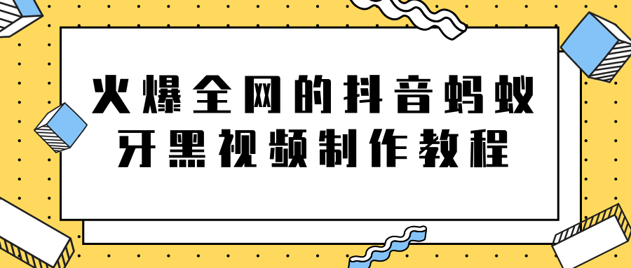 火爆全网的抖音“蚂蚁牙黑”视频制作教程，附软件【视频教程】-如意资源库