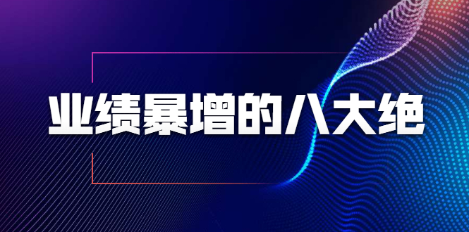 业绩暴增的八大绝招，销售员必须掌握的硬核技能（9节视频课程）-如意资源库