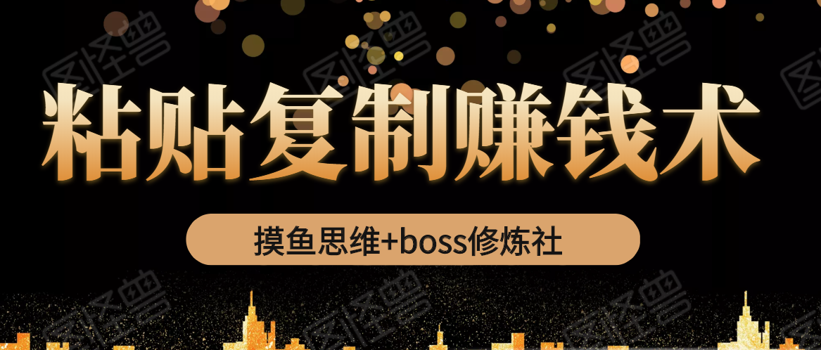 摸鱼思维+boss修炼社·粘贴复制赚钱术，我靠粘贴复制又赚了3万多，月入20万的项目-如意资源库