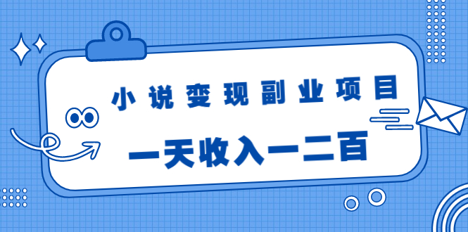 小说变现副业项目：老项目新玩法，视频被动引流躺赚模式，一天收入一二百-如意资源库