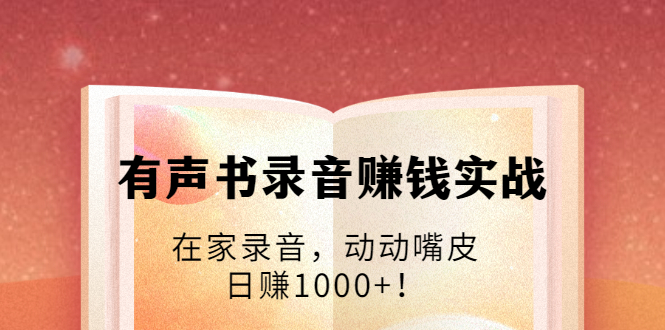 有声书录音赚钱实战：在家录音，动动嘴皮，日赚1000+！-如意资源库