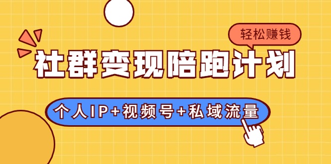 社群变现陪跑计划：建立“个人IP+视频号+私域流量”的社群商业模式轻松赚钱-如意资源库