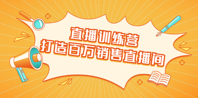 直播训练营：打造百万销售直播间 教会你如何直播带货，抓住直播大风口-如意资源库