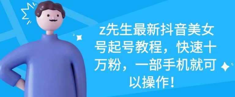 z先生最新抖音美女号起号教程，快速十万粉，一部手机就可以操作-如意资源库