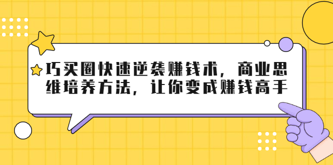 巧买圈快速逆袭赚钱术，商业思维培养方法，让你变成赚钱高手-如意资源库