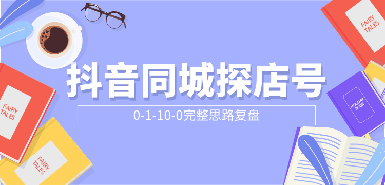 抖音同城探店号0-1-10-0完整思路复盘【付费文章】-如意资源库
