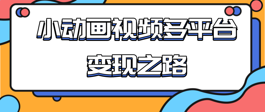 从快手小游戏到多平台多种形式变现，开启小动画推广变现之路-如意资源库