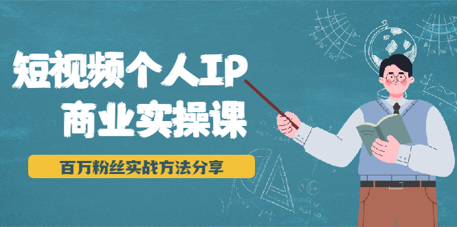 短视频个人IP商业实操课，百万粉丝实战方法分享，小白也能实现流量变现-如意资源库