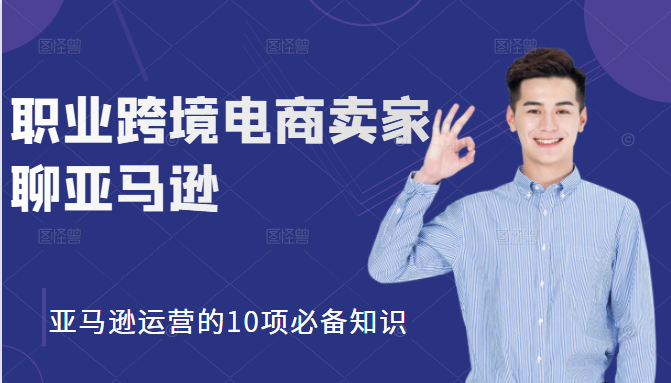 职业跨境电商卖家聊亚马逊：亚马逊运营的10项必备知识，12堂课让你看懂亚马逊运营-如意资源库