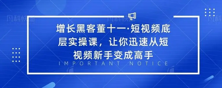 增长黑客董十一·短视频底层实操课，从短视频新手变成高手-如意资源库