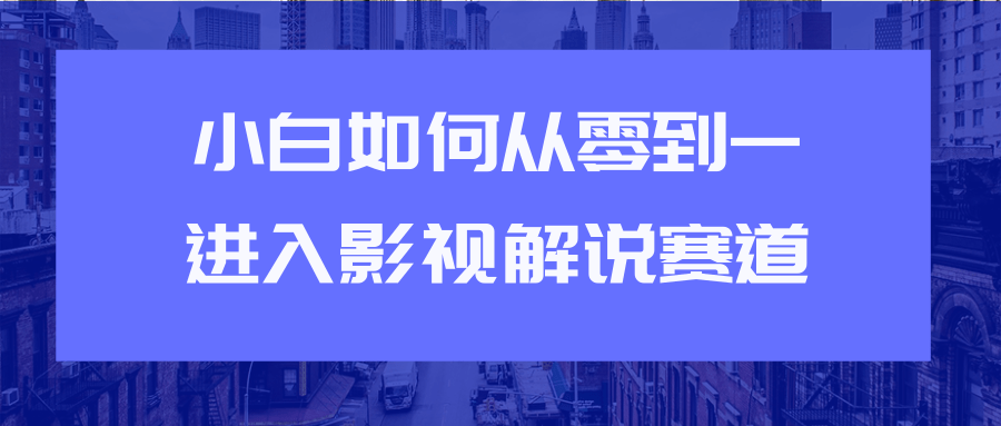教你短视频赚钱玩法之小白如何从0到1快速进入影视解说赛道-如意资源库