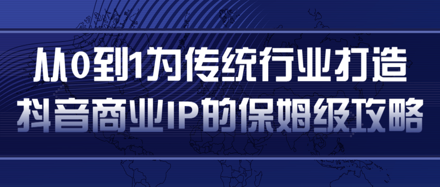 从0到1为传统行业打造抖音商业IP简单高效的保姆级攻略-如意资源库