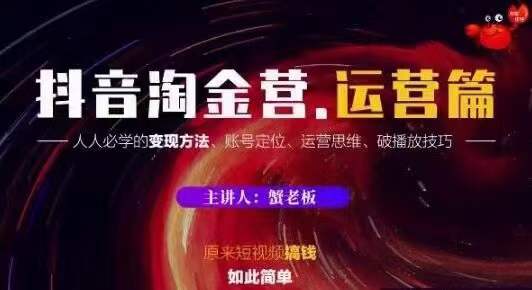 蟹老板抖音淘金营运营篇，短视频搞钱如此简单价值599元-如意资源库