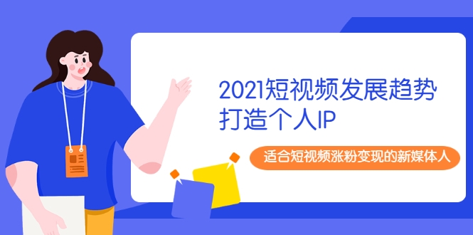 2021短视频发展趋势+打造个人IP，适合短视频涨粉变现的新媒体人-如意资源库