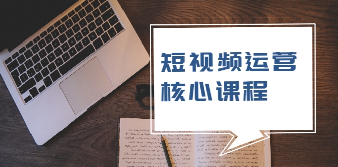 短视频运营核心课程，解决了小白的不懂运营原理的苦恼-如意资源库