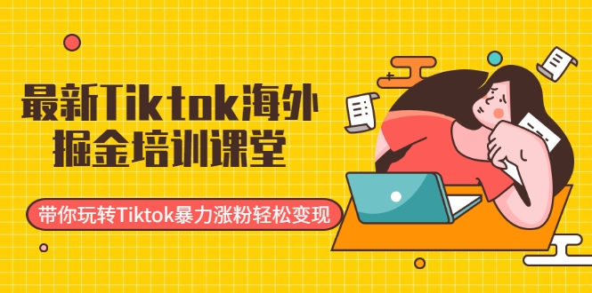 最新Tiktok海外掘金培训课堂：带你玩转Tiktok暴力涨粉轻松变现-如意资源库