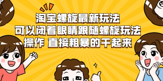 淘宝螺旋最新玩法，可以闭着眼睛跟随螺旋玩法操作 直接粗暴的干起来-如意资源库