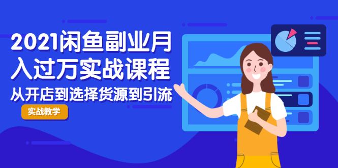 2021闲鱼副业月入过万实战课程：从开店到选择货源到引流，全程实战教学-如意资源库