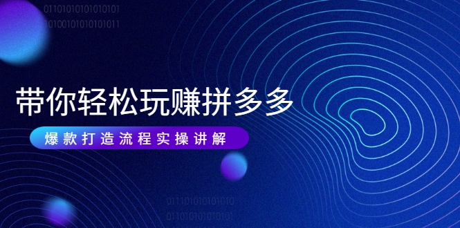 带你轻松玩赚拼多多：花的少 赚的多 爆款更简单 爆款打造流程实操讲解-如意资源库
