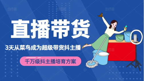 3天从菜鸟成为超级带货抖主播，千万级抖主播培育方案（价值980元）-如意资源库