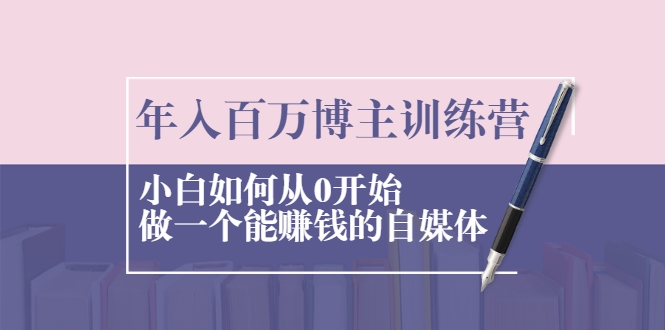 年入百万博主训练营：小白如何从0开始做一个能赚钱的自媒体-如意资源库