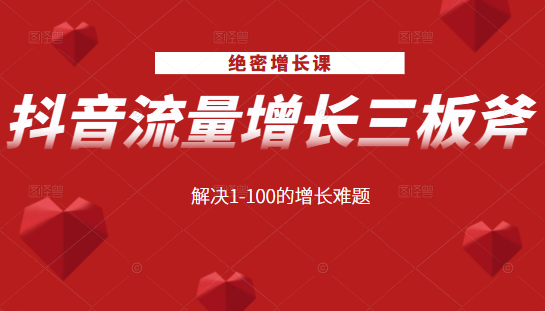 绝密增长课：抖音流量增长三板斧，解决1-100的增长难题-如意资源库