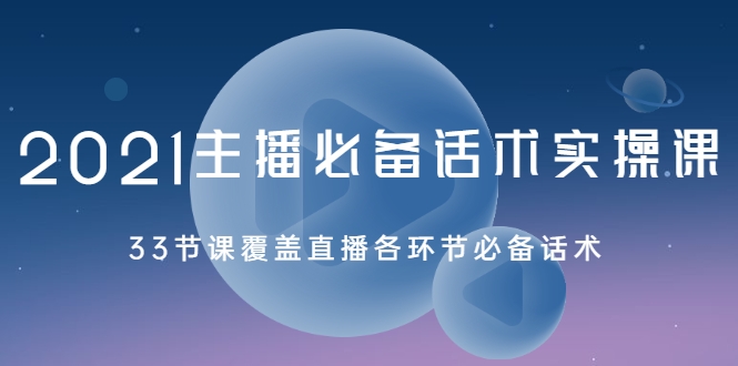 2021主播必备话术实操课，33节课覆盖直播各环节必备话术-如意资源库
