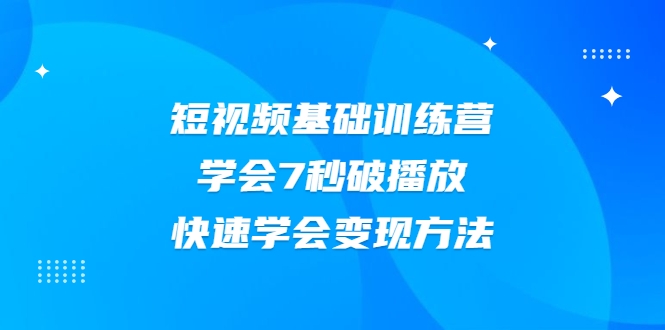 2021短视频基础训练营，学会7秒破播放，快速学会变现方法-如意资源库