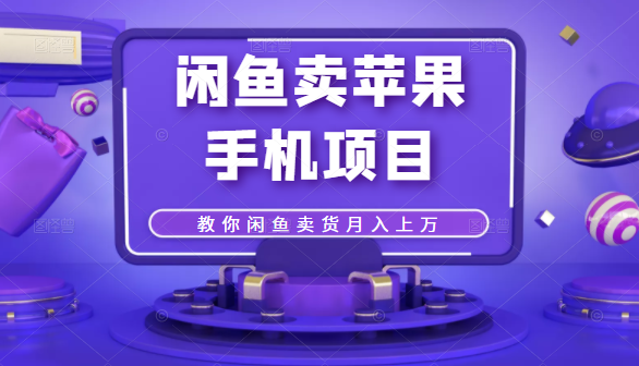 闲鱼卖苹果手机项目，教你闲鱼卖货月入上万-如意资源库
