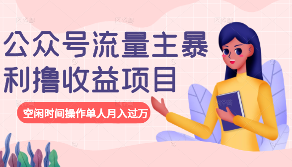 公众号流量主暴利撸收益项目，空闲时间操作单人月入过万-如意资源库