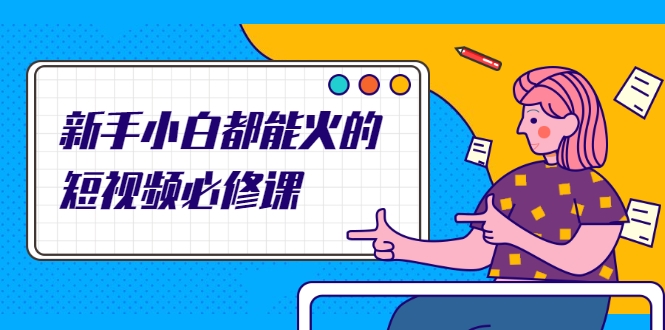 新手小白都能火的短视频必修课，教你三天就能上热门的短视频IP技术-如意资源库