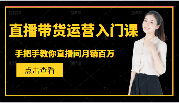 直播带货运营入门课，手把手教你直播间月销百万-如意资源库