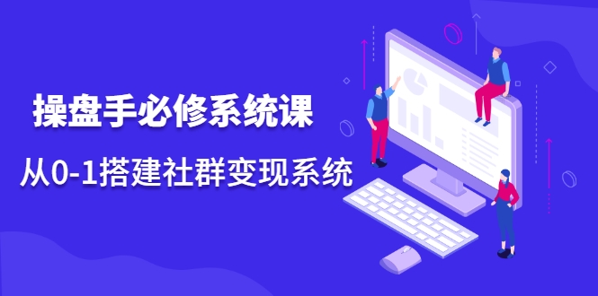 操盘手必修系统课，从0-1搭建社群变现系统-如意资源库