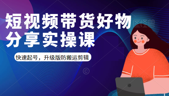 短视频带货好物分享实操课：快速起号，升级版防搬运剪辑-如意资源库