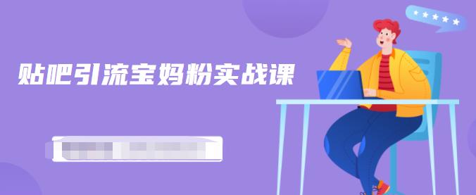 百度贴吧引流宝妈粉实战课，小白也可以日引100+精准粉-如意资源库