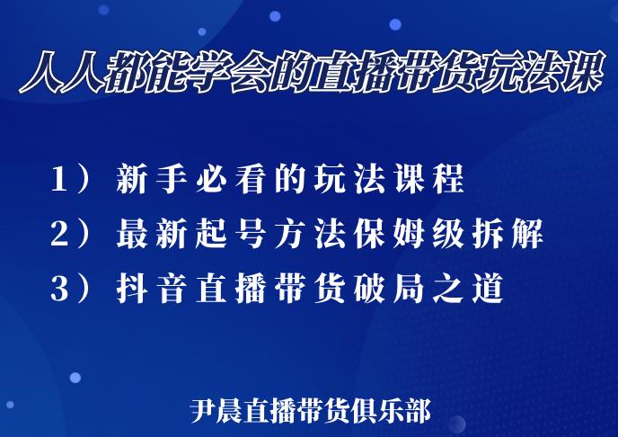 尹晨三大直播带货玩法课：10亿GMV操盘手，为你像素级拆解当前最热门的3大玩法-如意资源库