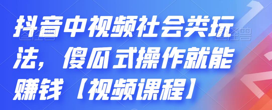 抖音中视频社会类玩法，傻瓜式操作就能赚钱【视频课程】-如意资源库