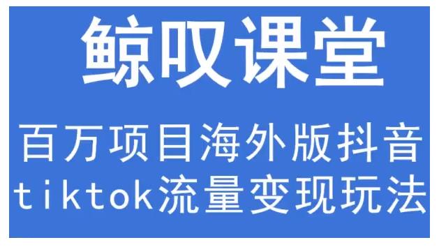 鲸叹号·海外TIKTOK训练营，百万项目海外版抖音tiktok流量变现玩法-如意资源库