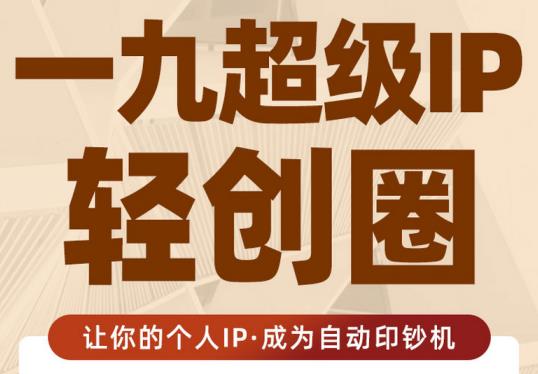 王一九:超级IP轻创圈，让你的个人IP，成为自动印钞机-如意资源库