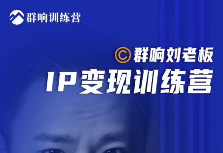 群响刘老板·IP变现训练营第6期：教你搞流量新姿势，IP打造获客私域经营-如意资源库
