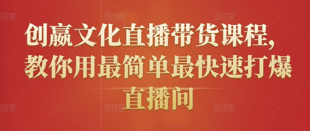 创嬴文化直播带货课程，教你用最简单最快速打爆直播间-如意资源库