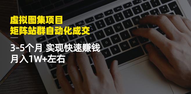 虚拟图集项目：矩阵站群自动化成交，3-5个月实现快速赚钱月入1W+左右-如意资源库