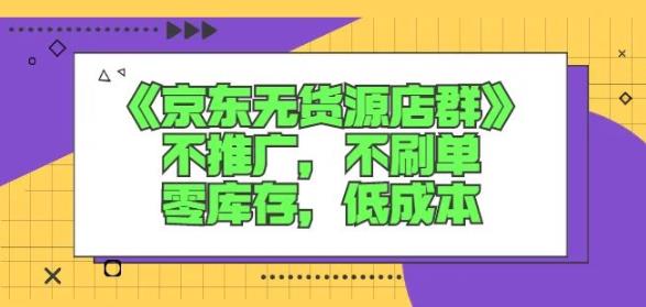 诺思星商学院京东无货源店群课：不推广，不刷单，零库存，低成本-如意资源库