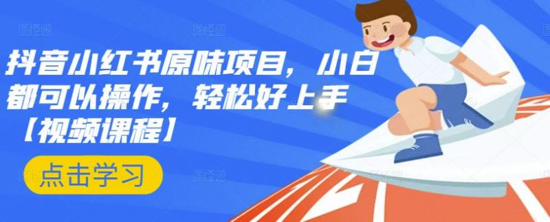 抖音小红书原味项目，小白都可以操作，轻松好上手【视频课程】-如意资源库