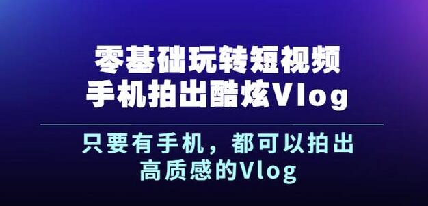 杨精坤零基础玩转短视频手机拍出酷炫Vlog，只要有手机就可以拍出高质感的Vlog-如意资源库
