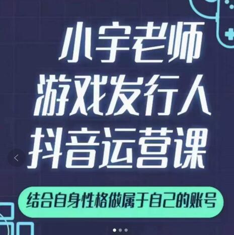 小宇老师游戏发行人实战课，非常适合想把抖音做个副业的人，或者2次创业的人-如意资源库