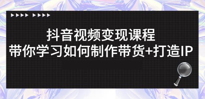 抖音短视频变现课程：带你学习如何制作带货+打造IP【41节】-如意资源库